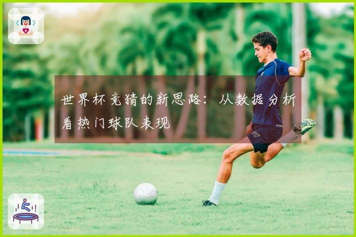 世界杯竞猜的新思路：从数据分析看热门球队表现