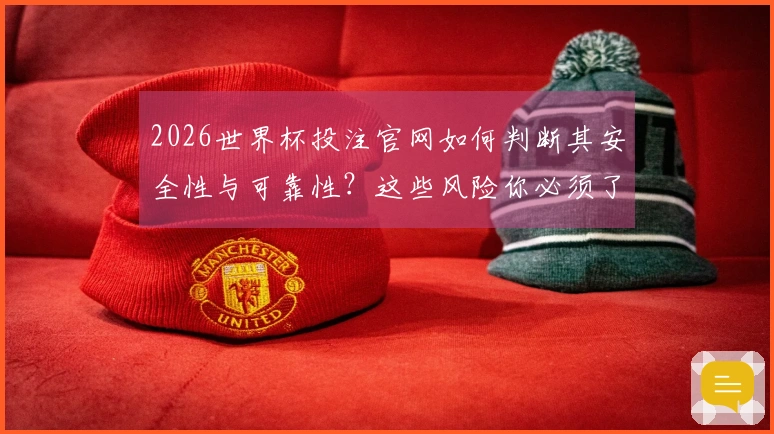 2026世界杯投注官网如何判断其安全性与可靠性？这些风险你必须了解