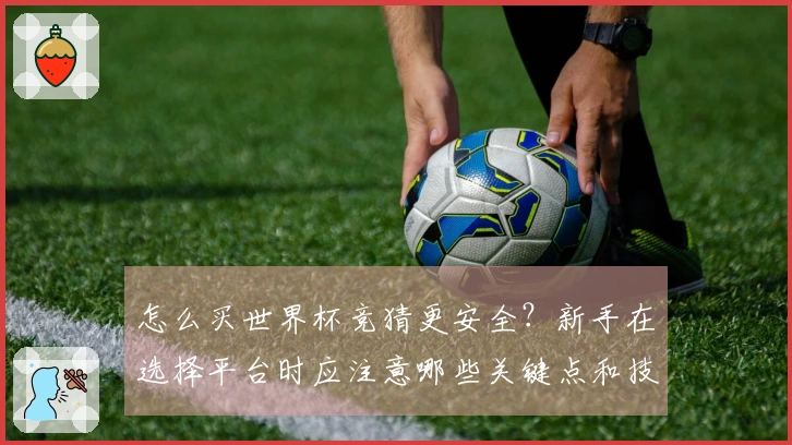 怎么买世界杯竞猜更安全？新手在选择平台时应注意哪些关键点和技巧